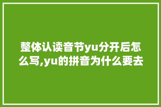 整体认读音节yu分开后怎么写,yu的拼音为什么要去掉两点。 整体认读音节yu分开后怎么写,yu的拼音为什么要去掉两点。 SEO关键词