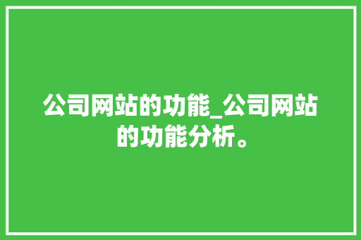 公司网站的功能_公司网站的功能分析。 公司网站的功能_公司网站的功能分析。 网站建设公司