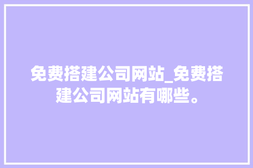免费搭建公司网站_免费搭建公司网站有哪些。 免费搭建公司网站_免费搭建公司网站有哪些。 网站建设公司