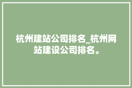 杭州建站公司排名_杭州网站建设公司排名。 杭州建站公司排名_杭州网站建设公司排名。 网站建设公司