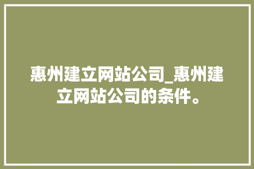 惠州建立网站公司_惠州建立网站公司的条件。