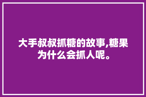 大手叔叔抓糖的故事,糖果为什么会抓人呢。 大手叔叔抓糖的故事,糖果为什么会抓人呢。 网站建设公司