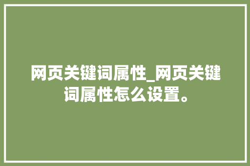 网页关键词属性_网页关键词属性怎么设置。 网页关键词属性_网页关键词属性怎么设置。 SEO关键词