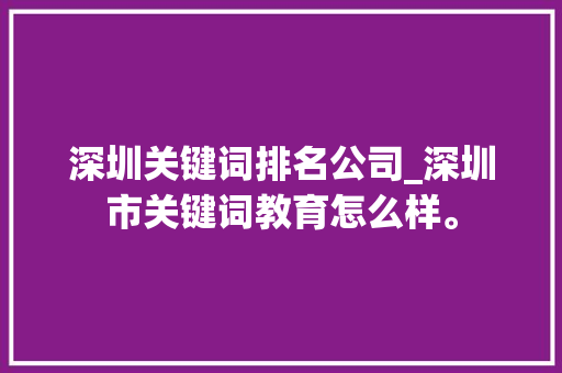 深圳关键词排名公司_深圳市关键词教育怎么样。 SEO关键词 深圳关键词排名公司_深圳市关键词教育怎么样。 深圳关键词排名公司_深圳市关键词教育怎么样。 SEO关键词