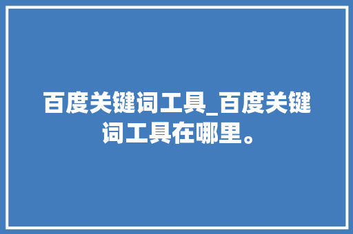 百度关键词工具_百度关键词工具在哪里。 百度关键词工具_百度关键词工具在哪里。 SEO关键词