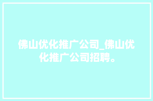 佛山优化推广公司_佛山优化推广公司招聘。 佛山优化推广公司_佛山优化推广公司招聘。 网站建设公司