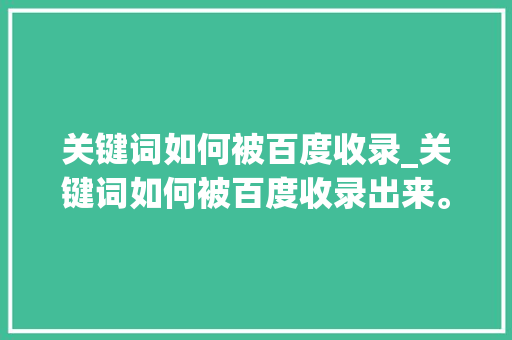 关键词如何被百度收录_关键词如何被百度收录出来。 关键词如何被百度收录_关键词如何被百度收录出来。 SEO关键词