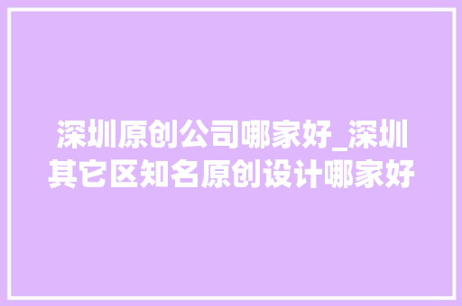 深圳原创公司哪家好_深圳其它区知名原创设计哪家好。 深圳原创公司哪家好_深圳其它区知名原创设计哪家好。 网站建设公司