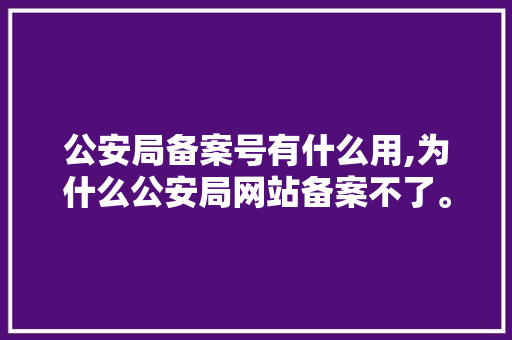 公安局备案号有什么用,为什么公安局网站备案不了。 公安局备案号有什么用,为什么公安局网站备案不了。 百度SEO