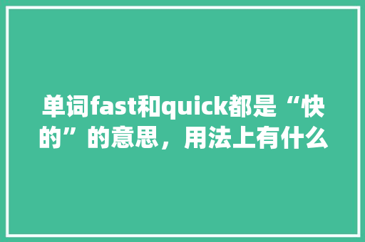 单词fast和quick都是“快的”的意思，用法上有什么区别,very是副词为什么不能修饰动词。 单词fast和quick都是“快的”的意思，用法上有什么区别,very是副词为什么不能修饰动词。 搜狗SEO