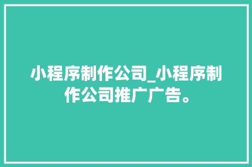 小程序制作公司_小程序制作公司推广广告。 小程序制作公司_小程序制作公司推广广告。 网站建设公司