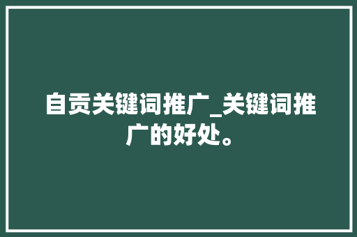 自贡关键词推广_关键词推广的好处。 自贡关键词推广_关键词推广的好处。 SEO关键词