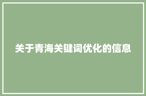 关于青海关键词优化的信息 关于青海关键词优化的信息 SEO关键词