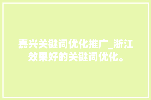 嘉兴关键词优化推广_浙江效果好的关键词优化。 嘉兴关键词优化推广_浙江效果好的关键词优化。 SEO关键词