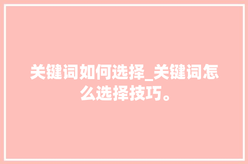 关键词如何选择_关键词怎么选择技巧。 关键词如何选择_关键词怎么选择技巧。 SEO关键词