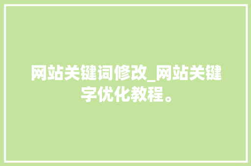 网站关键词修改_网站关键字优化教程。 网站关键词修改_网站关键字优化教程。 SEO关键词