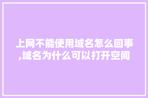上网不能使用域名怎么回事,域名为什么可以打开空间权限。 上网不能使用域名怎么回事,域名为什么可以打开空间权限。 网站建设公司