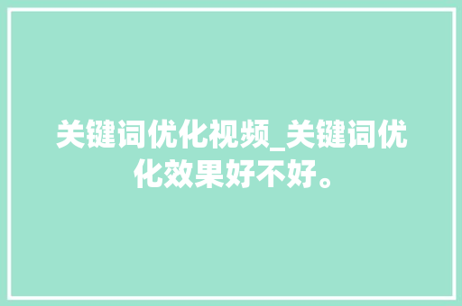 关键词优化视频_关键词优化效果好不好。 关键词优化视频_关键词优化效果好不好。 SEO关键词