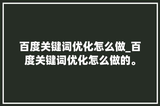 百度关键词优化怎么做_百度关键词优化怎么做的。 SEO关键词 百度关键词优化怎么做_百度关键词优化怎么做的。 百度关键词优化怎么做_百度关键词优化怎么做的。 SEO关键词