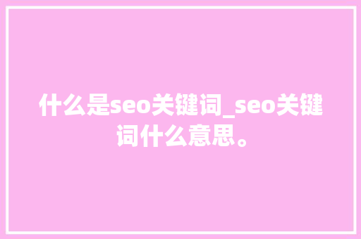 什么是seo关键词_seo关键词什么意思。 什么是seo关键词_seo关键词什么意思。 SEO关键词