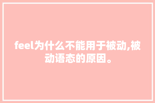 feel为什么不能用于被动,被动语态的原因。 feel为什么不能用于被动,被动语态的原因。 必应SEO