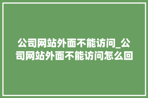 公司网站外面不能访问_公司网站外面不能访问怎么回事。 公司网站外面不能访问_公司网站外面不能访问怎么回事。 网站建设公司