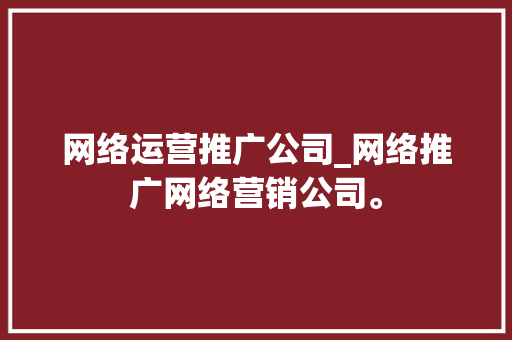 网络运营推广公司_网络推广网络营销公司。 网络运营推广公司_网络推广网络营销公司。 网站建设公司