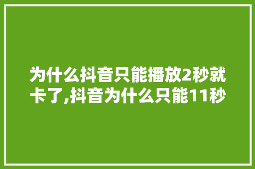 为什么抖音只能播放2秒就卡了,抖音为什么只能11秒播放。 为什么抖音只能播放2秒就卡了,抖音为什么只能11秒播放。 神马SEO