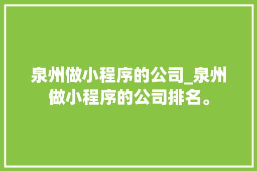 泉州做小程序的公司_泉州做小程序的公司排名。 泉州做小程序的公司_泉州做小程序的公司排名。 网站建设公司