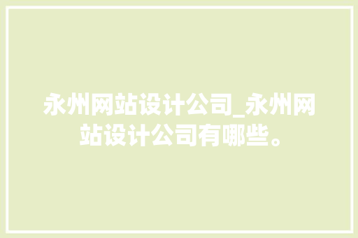 永州网站设计公司_永州网站设计公司有哪些。 永州网站设计公司_永州网站设计公司有哪些。 网站建设公司