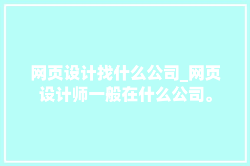 网页设计找什么公司_网页设计师一般在什么公司。 网页设计找什么公司_网页设计师一般在什么公司。 网站建设公司