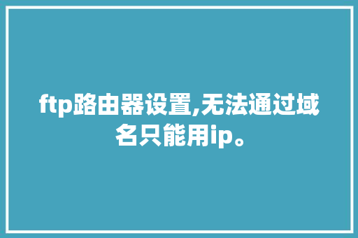 ftp路由器设置,无法通过域名只能用ip。 必应SEO ftp路由器设置,无法通过域名只能用ip。 ftp路由器设置,无法通过域名只能用ip。 必应SEO