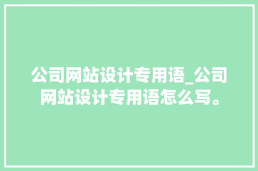 公司网站设计专用语_公司网站设计专用语怎么写。 公司网站设计专用语_公司网站设计专用语怎么写。 网站建设公司