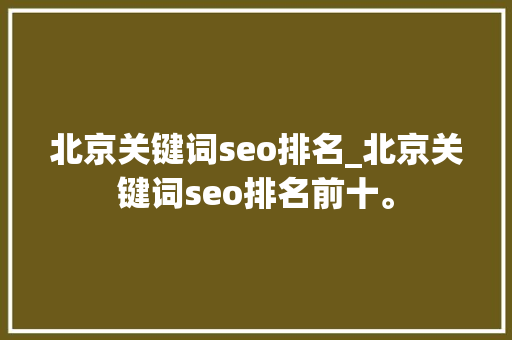 北京关键词seo排名_北京关键词seo排名前十。 北京关键词seo排名_北京关键词seo排名前十。 SEO关键词