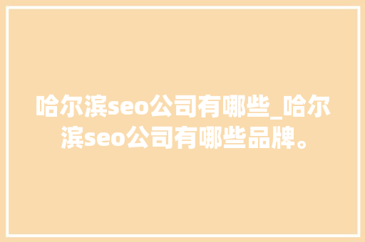 哈尔滨seo公司有哪些_哈尔滨seo公司有哪些品牌。 哈尔滨seo公司有哪些_哈尔滨seo公司有哪些品牌。 网站建设公司