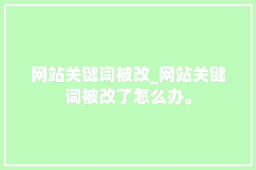 网站关键词被改_网站关键词被改了怎么办。 SEO关键词 网站关键词被改_网站关键词被改了怎么办。 网站关键词被改_网站关键词被改了怎么办。 SEO关键词