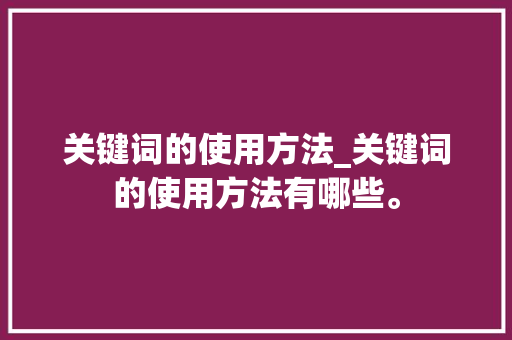 关键词的使用方法_关键词的使用方法有哪些。 关键词的使用方法_关键词的使用方法有哪些。 SEO关键词