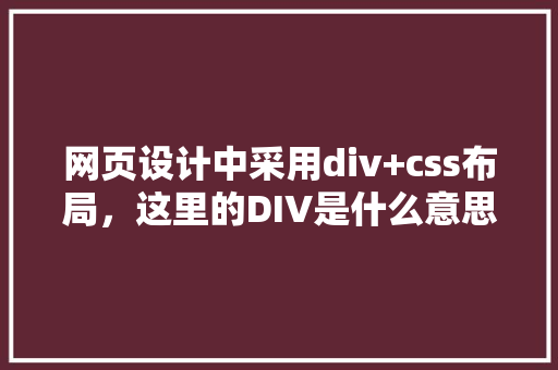 网页设计中采用div+css布局，这里的DIV是什么意思,为什么要使用div+css布局。 网页设计中采用div+css布局，这里的DIV是什么意思,为什么要使用div+css布局。 搜狗SEO