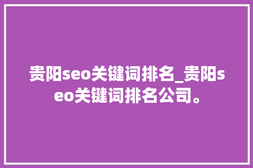 贵阳seo关键词排名_贵阳seo关键词排名公司。 贵阳seo关键词排名_贵阳seo关键词排名公司。 SEO关键词