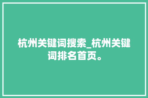 杭州关键词搜索_杭州关键词排名首页。 SEO关键词 杭州关键词搜索_杭州关键词排名首页。 杭州关键词搜索_杭州关键词排名首页。 SEO关键词