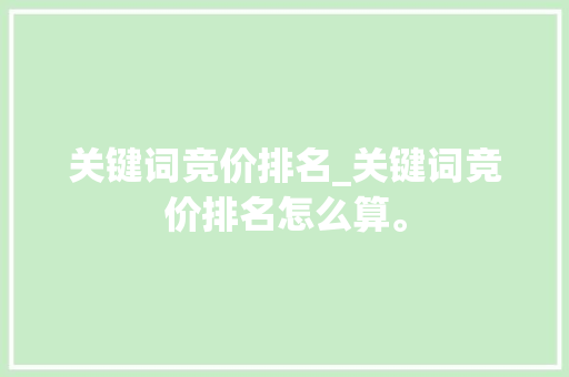 关键词竞价排名_关键词竞价排名怎么算。 关键词竞价排名_关键词竞价排名怎么算。 SEO关键词