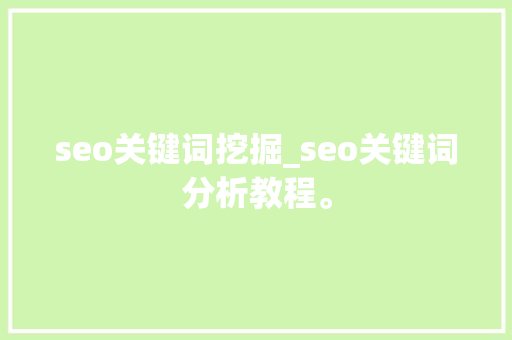 seo关键词挖掘_seo关键词分析教程。 seo关键词挖掘_seo关键词分析教程。 SEO关键词