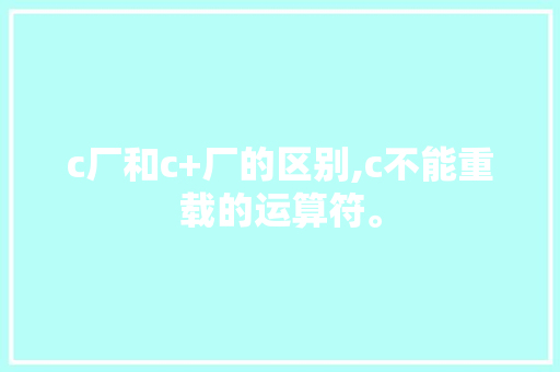 c厂和c+厂的区别,c不能重载的运算符。 c厂和c+厂的区别,c不能重载的运算符。 搜狗SEO