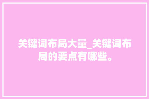 关键词布局大量_关键词布局的要点有哪些。 关键词布局大量_关键词布局的要点有哪些。 SEO关键词