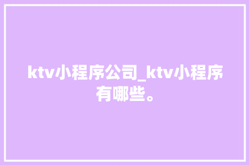 ktv小程序公司_ktv小程序有哪些。 ktv小程序公司_ktv小程序有哪些。 网站建设公司