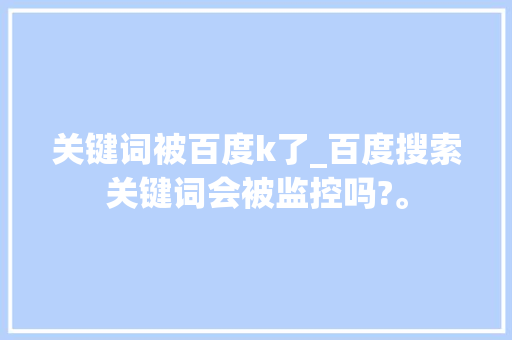 关键词被百度k了_百度搜索关键词会被监控吗?。 关键词被百度k了_百度搜索关键词会被监控吗?。 SEO关键词