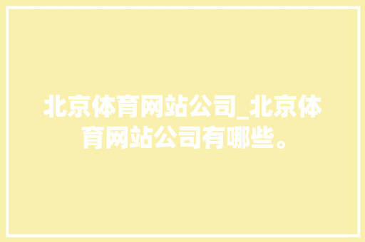 北京体育网站公司_北京体育网站公司有哪些。 北京体育网站公司_北京体育网站公司有哪些。 网站建设公司