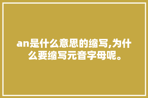 an是什么意思的缩写,为什么要缩写元音字母呢。 an是什么意思的缩写,为什么要缩写元音字母呢。 必应SEO
