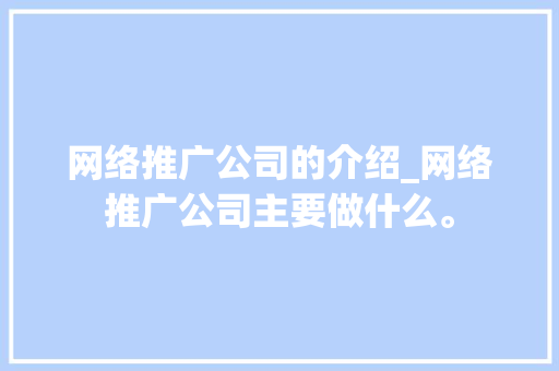 网络推广公司的介绍_网络推广公司主要做什么。 网络推广公司的介绍_网络推广公司主要做什么。 网站建设公司