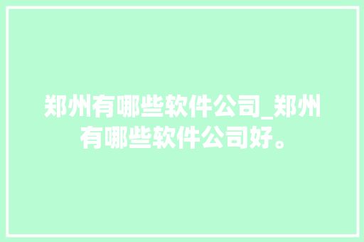 郑州有哪些软件公司_郑州有哪些软件公司好。 郑州有哪些软件公司_郑州有哪些软件公司好。 网站建设公司